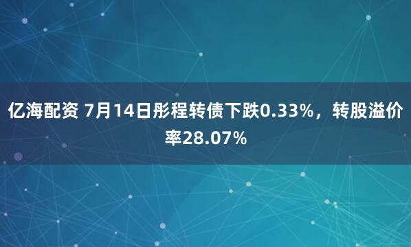 亿海配资 7月14日彤程转债下跌0.33%，转股溢价率28.07%