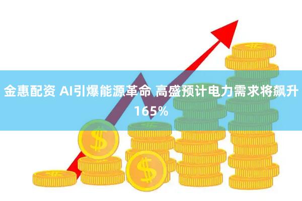 金惠配资 AI引爆能源革命 高盛预计电力需求将飙升165%