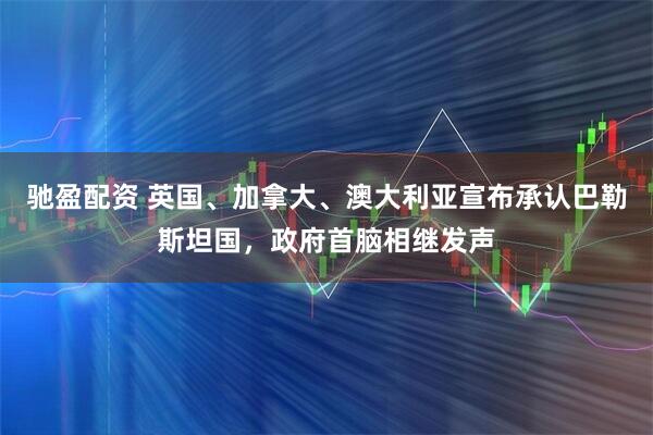 驰盈配资 英国、加拿大、澳大利亚宣布承认巴勒斯坦国，政府首脑相继发声