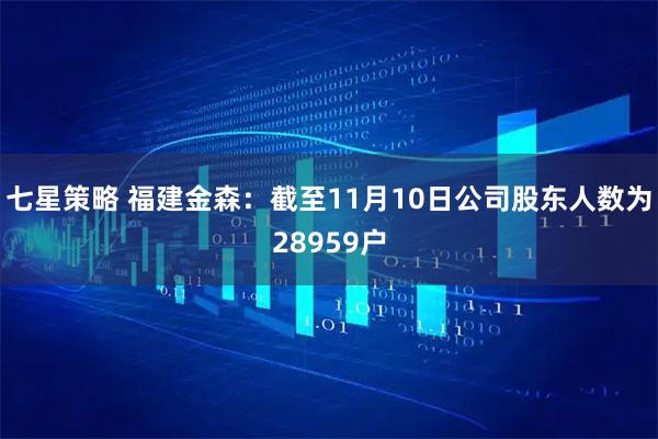 七星策略 福建金森：截至11月10日公司股东人数为28959户